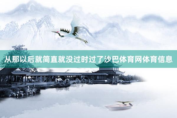 从那以后就简直就没过时过了沙巴体育网体育信息