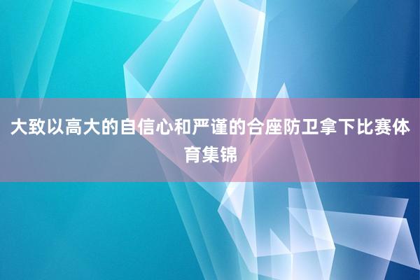 大致以高大的自信心和严谨的合座防卫拿下比赛体育集锦