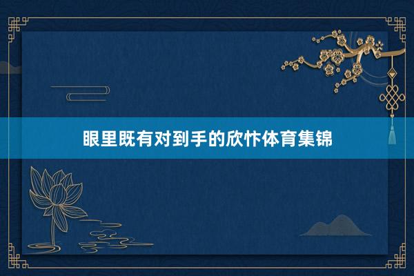 眼里既有对到手的欣忭体育集锦