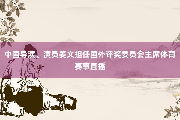 中国导演、演员姜文担任国外评奖委员会主席体育赛事直播