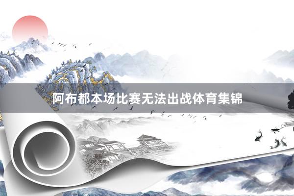 阿布都本场比赛无法出战体育集锦