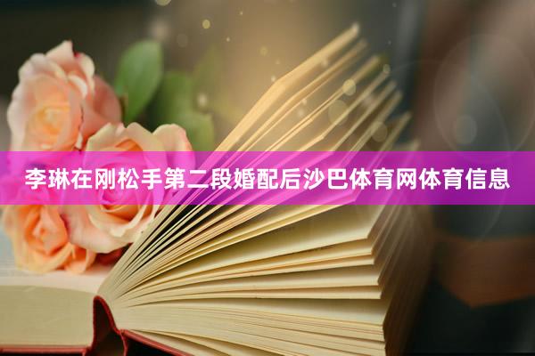 李琳在刚松手第二段婚配后沙巴体育网体育信息