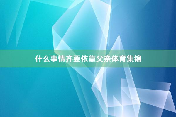 什么事情齐要依靠父亲体育集锦