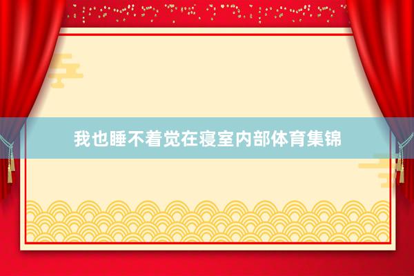 我也睡不着觉在寝室内部体育集锦