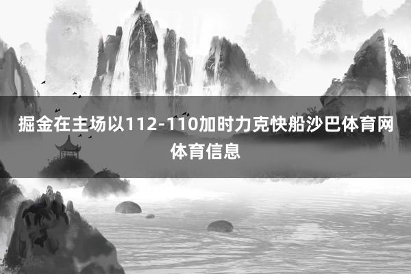 掘金在主场以112-110加时力克快船沙巴体育网体育信息