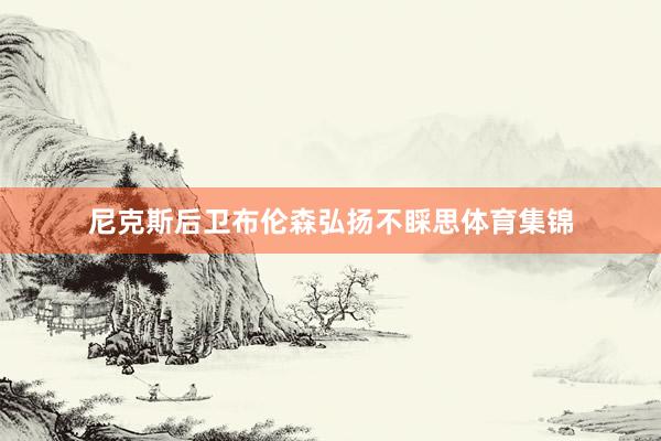 尼克斯后卫布伦森弘扬不睬思体育集锦