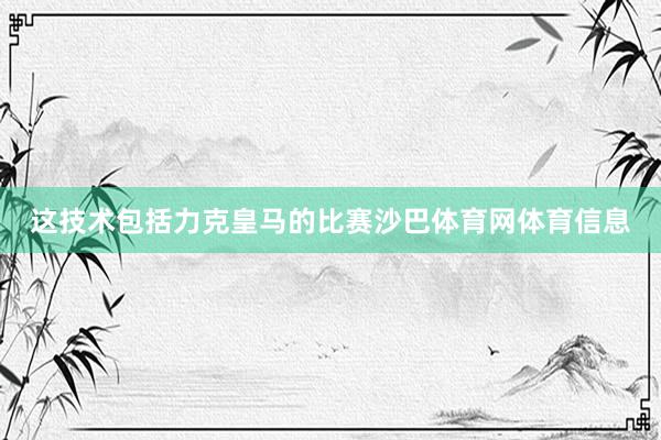 这技术包括力克皇马的比赛沙巴体育网体育信息