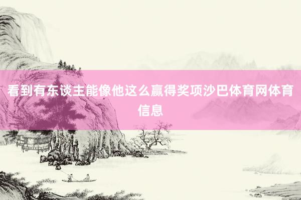 看到有东谈主能像他这么赢得奖项沙巴体育网体育信息