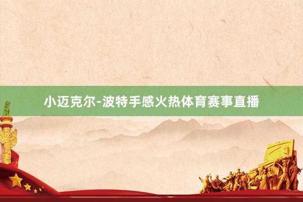 小迈克尔-波特手感火热体育赛事直播