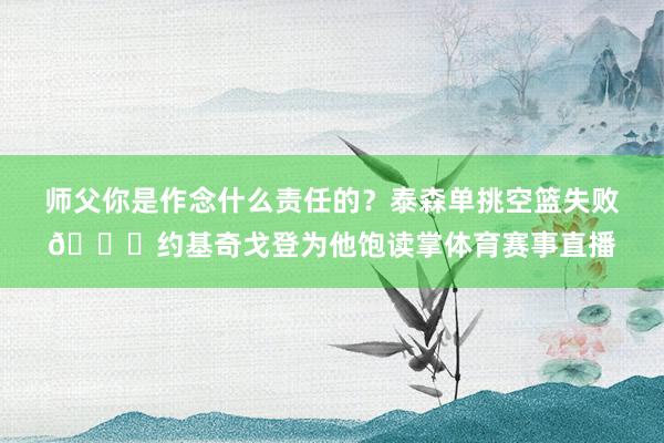 师父你是作念什么责任的？泰森单挑空篮失败👏约基奇戈登为他饱读掌体育赛事直播