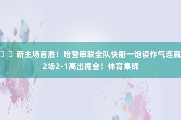 ⛴️新主场首胜！哈登串联全队快船一饱读作气连赢2场2-1高出掘金！体育集锦