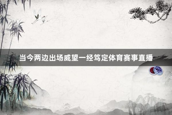 当今两边出场威望一经笃定体育赛事直播