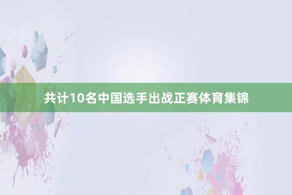 共计10名中国选手出战正赛体育集锦