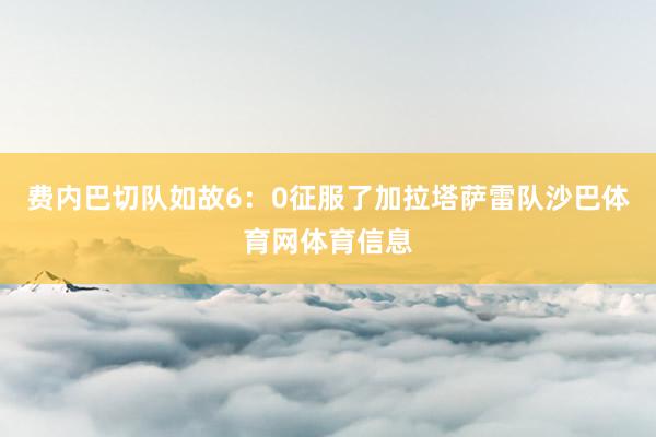 费内巴切队如故6：0征服了加拉塔萨雷队沙巴体育网体育信息