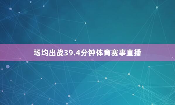 场均出战39.4分钟体育赛事直播