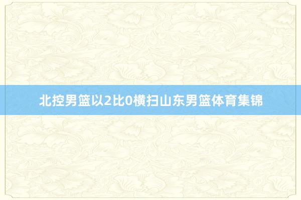 北控男篮以2比0横扫山东男篮体育集锦