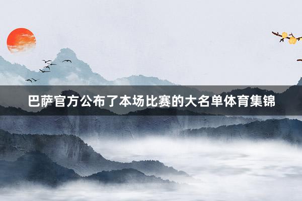 巴萨官方公布了本场比赛的大名单体育集锦