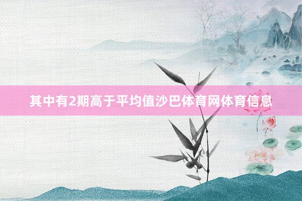 其中有2期高于平均值沙巴体育网体育信息