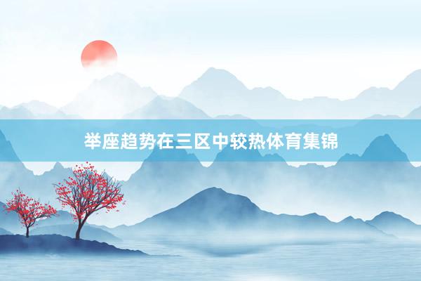 举座趋势在三区中较热体育集锦