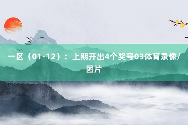 一区（01-12）：上期开出4个奖号03体育录像/图片