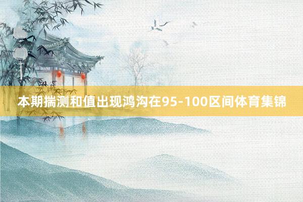 本期揣测和值出现鸿沟在95-100区间体育集锦