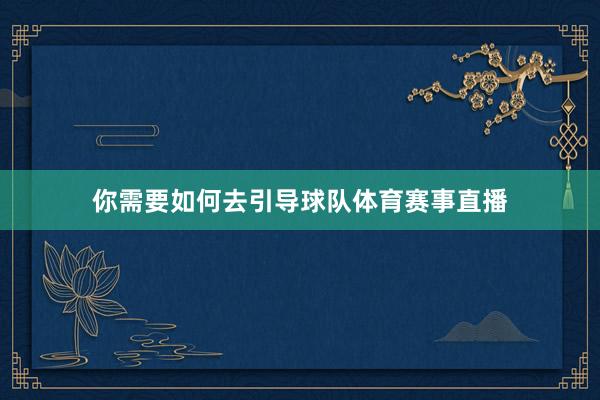 你需要如何去引导球队体育赛事直播
