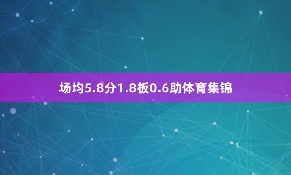 场均5.8分1.8板0.6助体育集锦