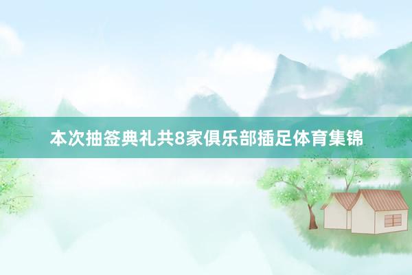 本次抽签典礼共8家俱乐部插足体育集锦