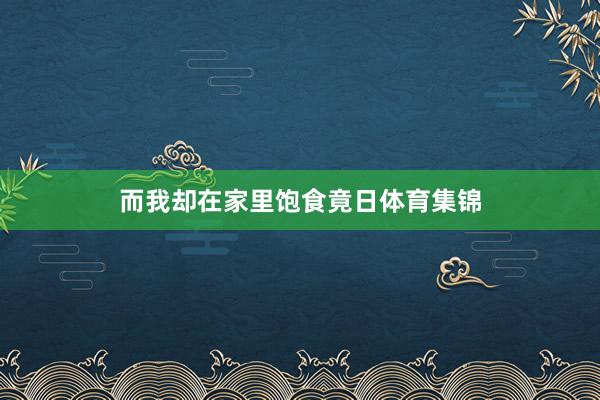 而我却在家里饱食竟日体育集锦