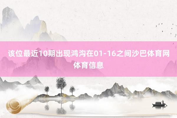 该位最近10期出现鸿沟在01-16之间沙巴体育网体育信息