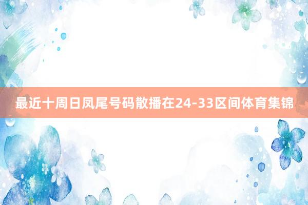 最近十周日凤尾号码散播在24-33区间体育集锦
