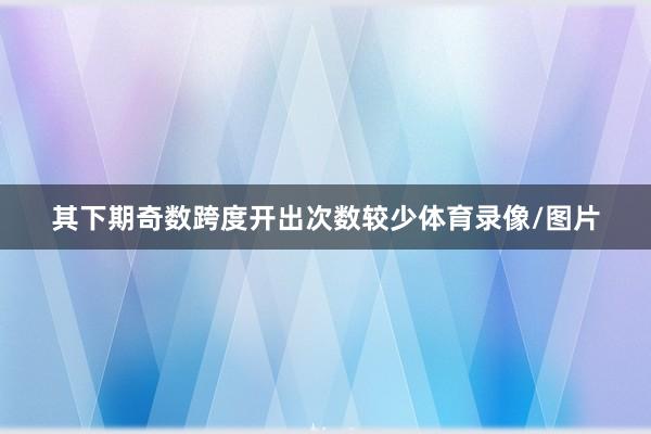 其下期奇数跨度开出次数较少体育录像/图片