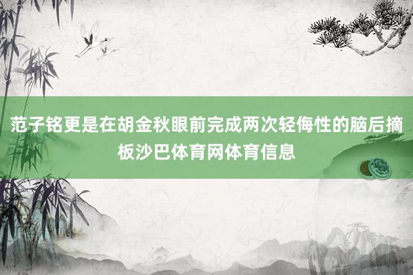 范子铭更是在胡金秋眼前完成两次轻侮性的脑后摘板沙巴体育网体育信息