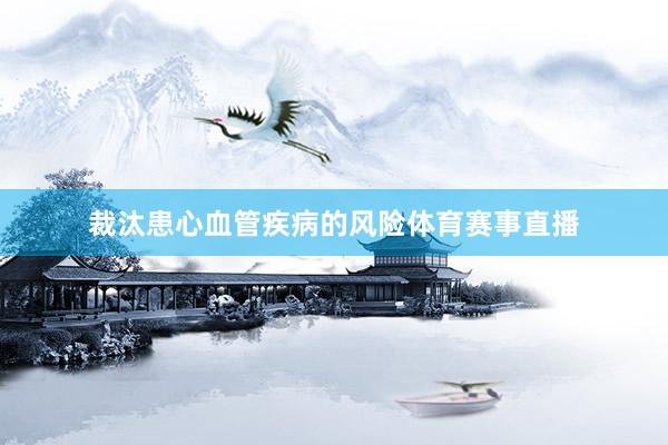 裁汰患心血管疾病的风险体育赛事直播