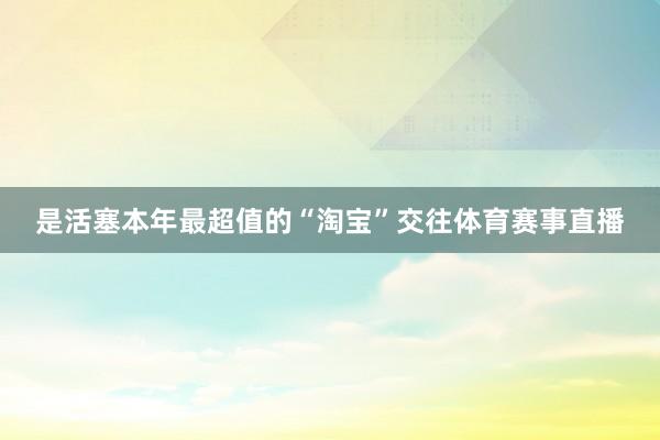 是活塞本年最超值的“淘宝”交往体育赛事直播
