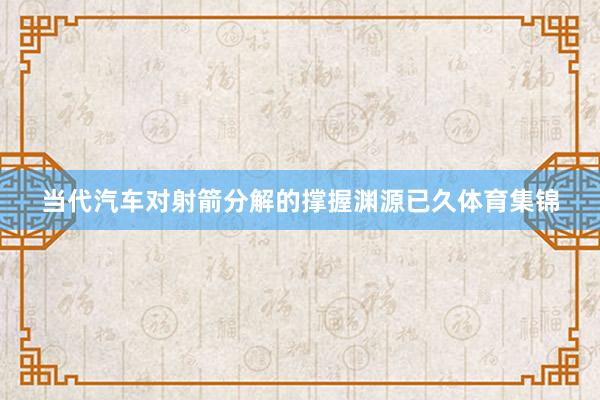 当代汽车对射箭分解的撑握渊源已久体育集锦