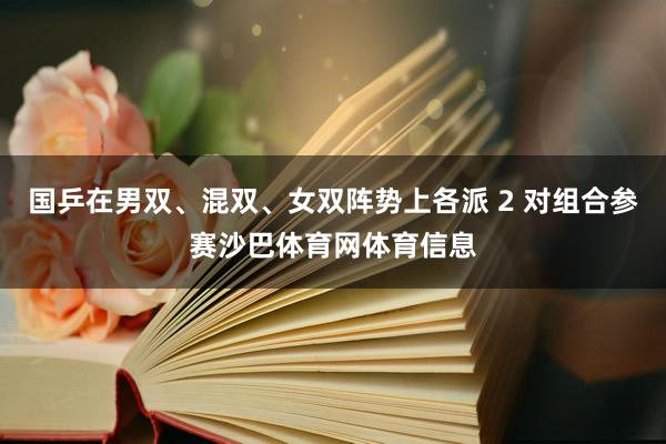 国乒在男双、混双、女双阵势上各派 2 对组合参赛沙巴体育网体育信息