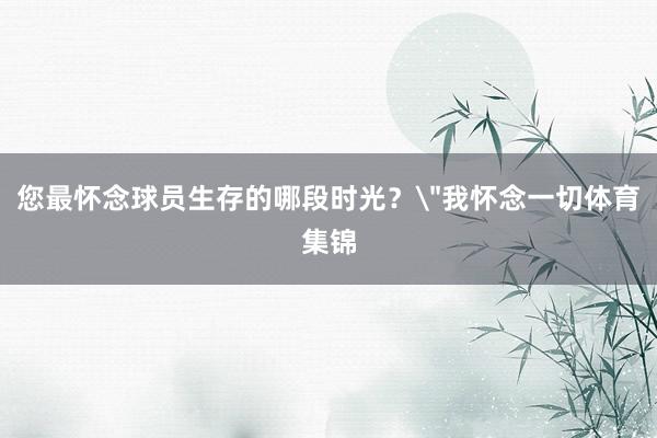 您最怀念球员生存的哪段时光？