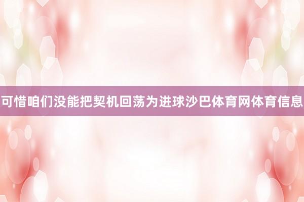 可惜咱们没能把契机回荡为进球沙巴体育网体育信息