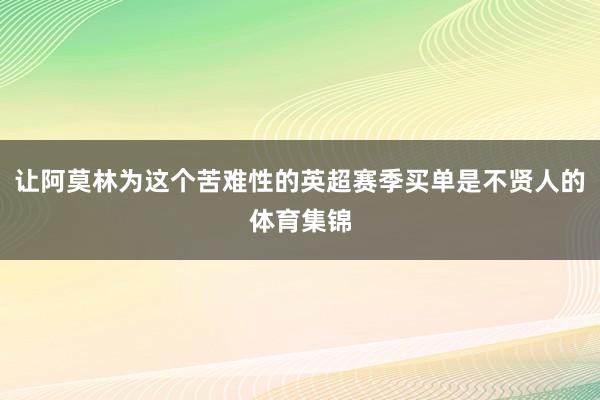 让阿莫林为这个苦难性的英超赛季买单是不贤人的体育集锦