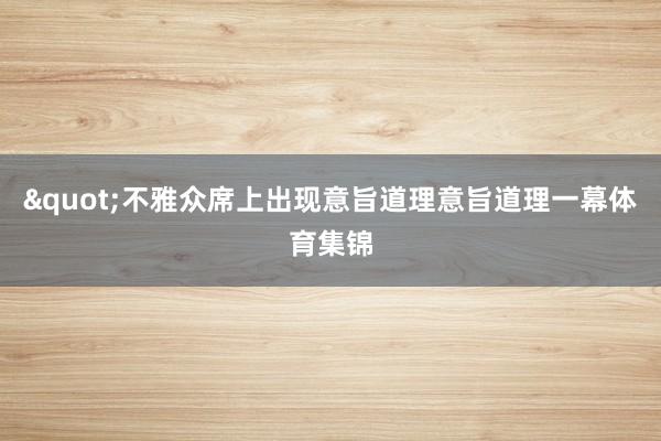 "不雅众席上出现意旨道理意旨道理一幕体育集锦
