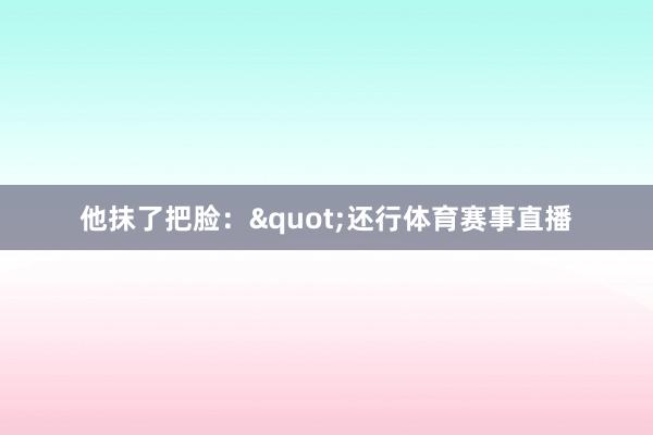 他抹了把脸："还行体育赛事直播