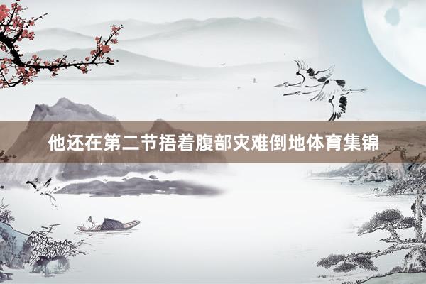 他还在第二节捂着腹部灾难倒地体育集锦