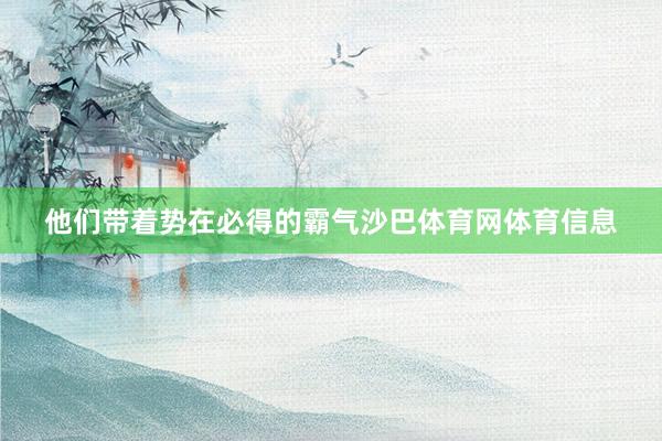他们带着势在必得的霸气沙巴体育网体育信息