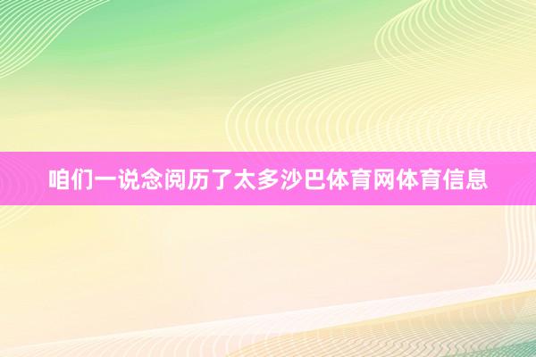 咱们一说念阅历了太多沙巴体育网体育信息