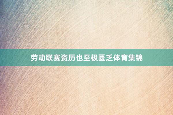 劳动联赛资历也至极匮乏体育集锦