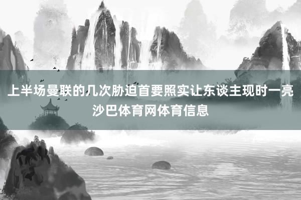 上半场曼联的几次胁迫首要照实让东谈主现时一亮沙巴体育网体育信息