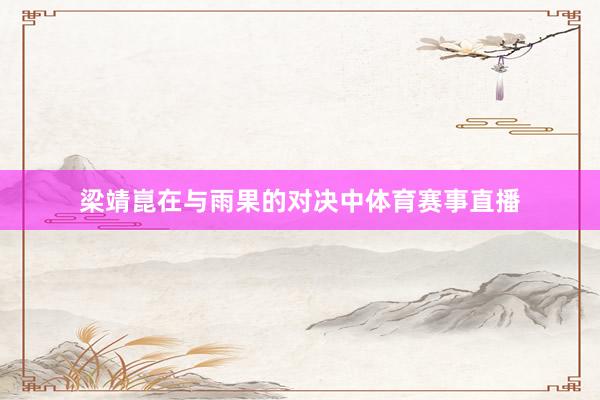 梁靖崑在与雨果的对决中体育赛事直播
