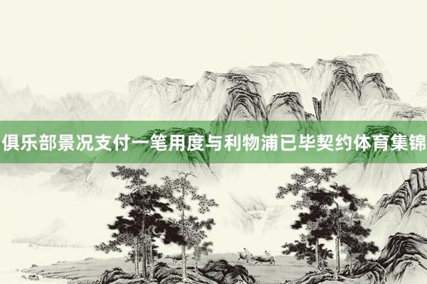 俱乐部景况支付一笔用度与利物浦已毕契约体育集锦