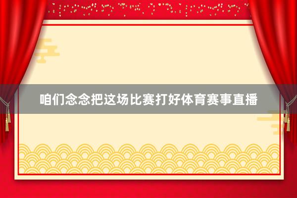 咱们念念把这场比赛打好体育赛事直播
